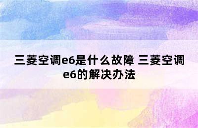 三菱空调e6是什么故障 三菱空调e6的解决办法